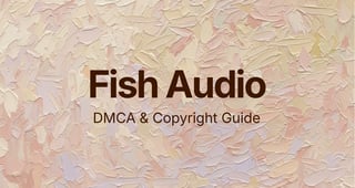 Fish Audio DMCA & Copyright Guide — how to submit a DMCA takedown request to Fish Audio