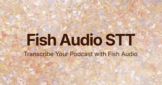 Fish Audio STT — Transcrire votre Podcast avec Fish Audio